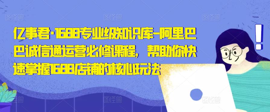 阿里巴巴诚信通运营必修课，帮助您快速掌握1688门店的核心玩法。-严选资源大全