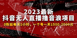 2023年最新抖音无人直播滚音浪项目，0粉丝每天1小时，每天1500-2000元 - 严选资源大全 - 严选资源大全