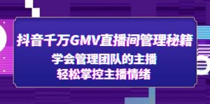 抖音千万GMV直播室管理秘籍：学习管理团队主播，轻松控制主播情绪 - 严选资源大全 - 严选资源大全