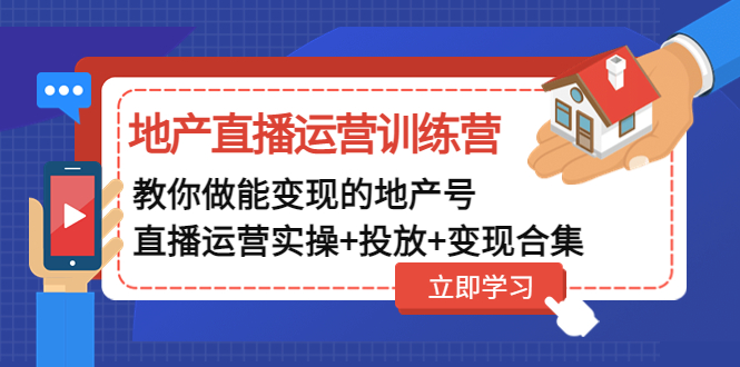 房地产业主播运营特训营：手把手带你可快速变现房地产业号（主播运营操作推广流量变现收集）-严选资源大全