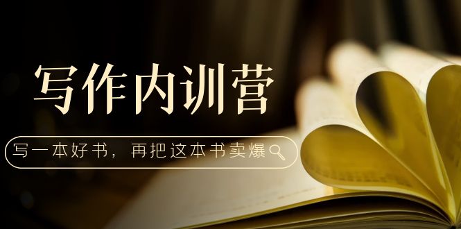 创作内部培训营：百万巨头手拉手教你写一本好书，然后把这本书卖掉！-严选资源大全