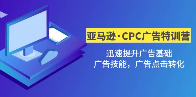 亚马逊CPC广告·二期夏令营，快速提升广告基础，广告专业技能，点击关键词转换-严选资源大全