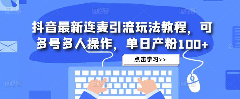 抖音最新的连麦直播引流方法游戏玩法实例教程，可多号多人实际操作，单日产粉100-严选资源大全