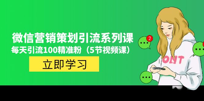 2023年微信推广方案策划引流方法系列产品课，每日引流方法100精准粉(5节视频课)-严选资源大全