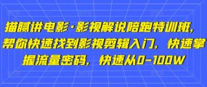 内幕讲电影·电影解说陪跑训练营,快速找到影视后期编辑新手入门,快速上手总流量登录密码,快速从0-100W - 严选资源大全 - 严选资源大全