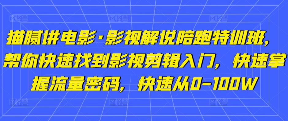 内幕讲电影·电影解说陪跑训练营，快速找到影视后期编辑新手入门，快速上手总流量登录密码，快速从0-100W-严选资源大全