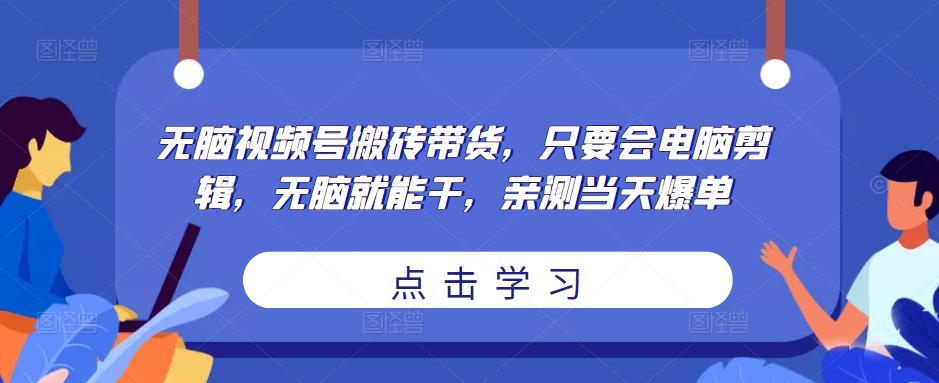 无脑视频号搬砖赚钱卖货，只要能够使用电脑编辑，没脑子就可以做，亲自测试当日出单副业项目。-严选资源大全