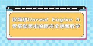 家庭保姆级Unrealengine40基本艺术步骤彻底在线视频教学(37课配套设施文档) - 严选资源大全 - 严选资源大全