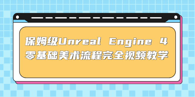 家庭保姆级Unrealengine40基本艺术步骤彻底在线视频教学(37课配套设施文档)-严选资源大全