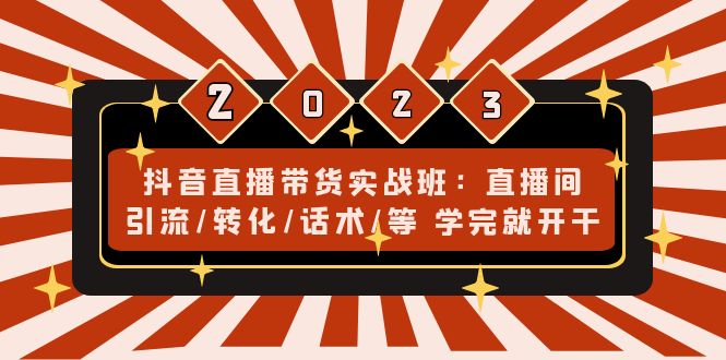 抖音直播卖货实战演练班:直播引流/变换/演说/课程后开始运转-严选资源大全