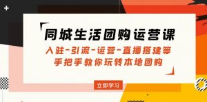 本地生活网拼团运营课程：进驻-引流方法-经营-直播间构建等玩转本地团购 - 严选资源大全 - 严选资源大全