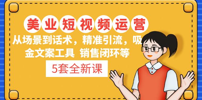 美容连锁自媒体运营课程从场景到销售技巧、精准引流方法、创意文案专用工具、销售闭环等。-严选资源大全