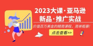 2023年大课·亚马逊新产品·营销推广实践演练：使用价值百万美元的精减课程内容，简单直接！ - 严选资源大全 - 严选资源大全