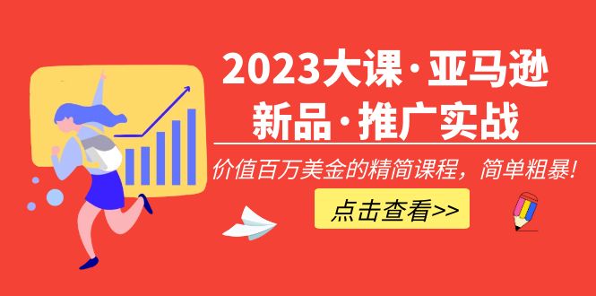 2023年大课·亚马逊新产品·营销推广实践演练：使用价值百万美元的精减课程内容，简单直接！ - 严选资源大全 - 严选资源大全