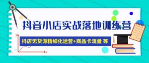 抖音小店实战演练落地式夏令营：抖音小店无货源电商精细化营销，产品卡流量(22节) - 严选资源大全 - 严选资源大全