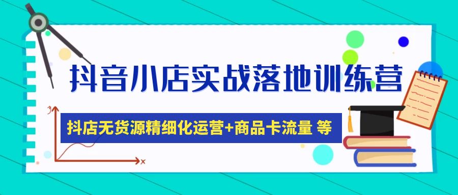 抖音小店实战演练落地式夏令营：抖音小店无货源电商精细化营销，产品卡流量(22节) - 严选资源大全 - 严选资源大全