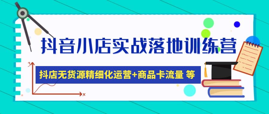 抖音小店实战演练落地式夏令营：抖音小店无货源电商精细化营销，产品卡流量(22节)-严选资源大全