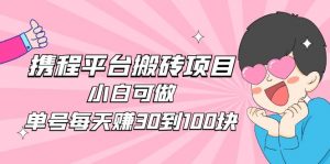 2023携程平台搬砖赚钱项目，新手能做，单号一天赚30到100元还是比较容易的 - 严选资源大全 - 严选资源大全