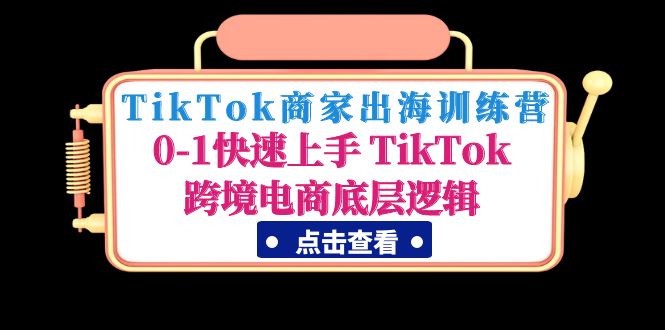 TikTok商户启航特训营：0-1快速入门TikTok跨境电子商务底层思维 - 严选资源大全 - 严选资源大全