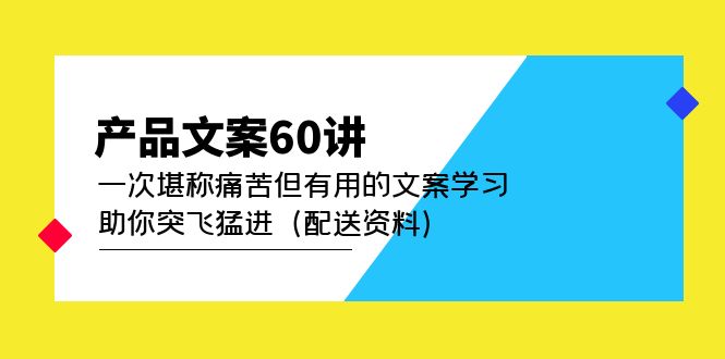 产品文案60讲：一次可以称之为痛苦但有价值的文案学习帮助您快速发展(送料)-严选资源大全