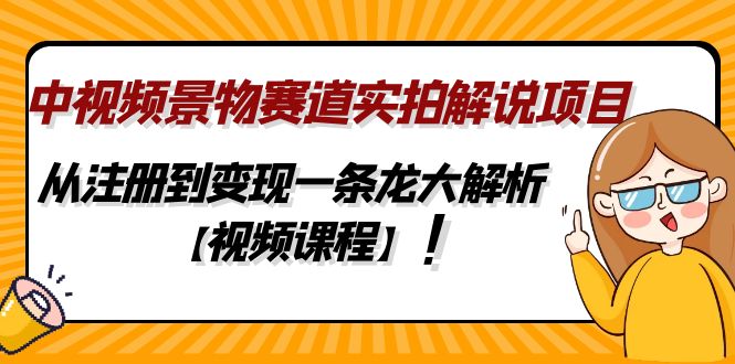 中视频景物赛道实拍解说项目,从注册到变现一条龙大解析【视频课程】 中视频景物赛道实拍解说项目,从注册到变现一条龙大解析【视频课程】
