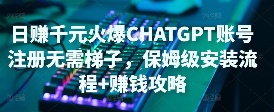 每天赚几千块受欢迎的ChatGPT账号申请不需要ti子，家庭保姆级安装步骤赚钱秘籍 - 严选资源大全 - 严选资源大全