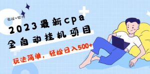 全新cpa2023全自动挂机新项目，游戏玩法简单，每天轻松进入500【教程软件】 - 严选资源大全 - 严选资源大全