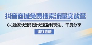 抖音商城不要钱精准流量特训营：0-1独门迅速引流方法迅速赢利手游，满满干货 - 严选资源大全 - 严选资源大全