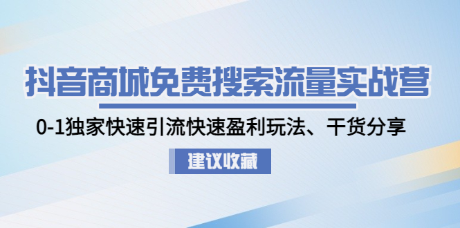 抖音商城不要钱精准流量特训营：0-1独门迅速引流方法迅速赢利手游，满满干货-严选资源大全