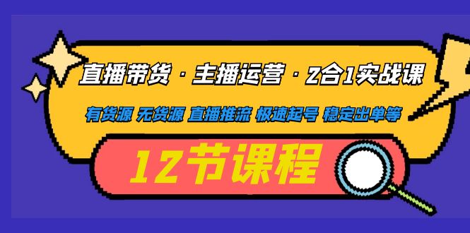 直播卖货，主播运营2合1实战演练课，一手货源，无货源，电商直播推流，快速维护号码，顺利下单 - 严选资源大全 - 严选资源大全