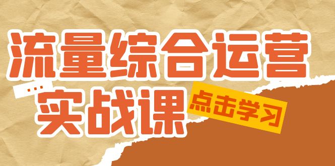 总流量综合运营实战演练课:小视频、本地生活、IP社交电商、带货直播运营。-严选资源大全