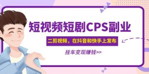 黄岛主短视频CPS兼职副业：二剪辑视频在抖音和快手上发布，挂斗转现， - 严选资源大全 - 严选资源大全