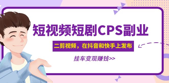 黄岛主短视频CPS兼职副业：二剪辑视频在抖音和快手上发布，挂斗转现，-严选资源大全