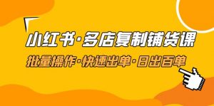 小红书·多店复制采购课程，批量处理，快速开单，日出百单(升级2023年2月) - 严选资源大全 - 严选资源大全