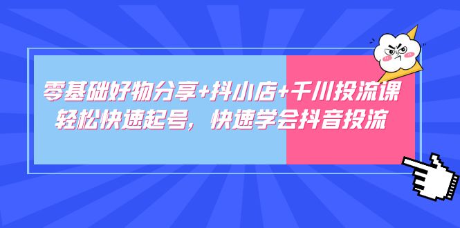 零基础好东西分享抖小店千川投流课:轻松快速提号，快速学习抖音视频投流 - 严选资源大全 - 严选资源大全