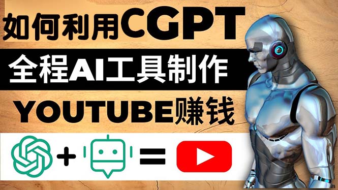 如何利用CGPT和AI专用工具自动化技术制作YouTube赚钱视频，每月赚1万元左右-严选资源大全