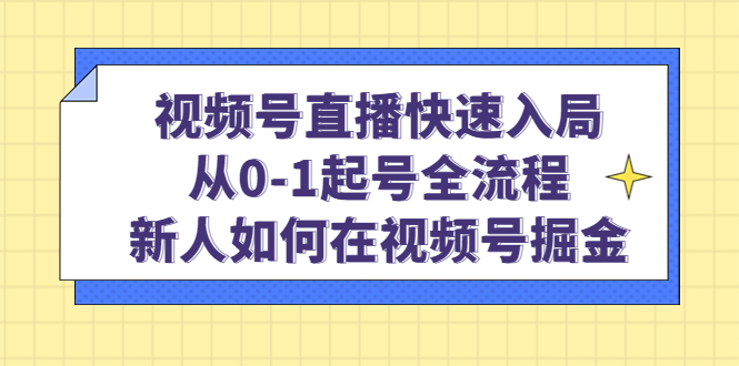 微信视频号网络直播迅速入局：从0-1号开始，新手怎样在微信视频号掘金！-严选资源大全