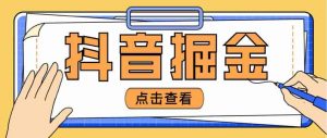 近期爆炸3980的抖音掘金项目,自称单一化设备每日100~200【整套详细玩法教程】 - 严选资源大全 - 严选资源大全