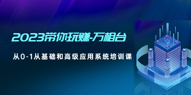 2023让你玩赚-万相台，从0-1从前期和高级信息化系统培训内容开始-严选资源大全