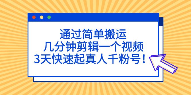 根据简单的运输，几分钟的视频编辑一段视频，3天快速启动真人版千粉号！ - 严选资源大全 - 严选资源大全