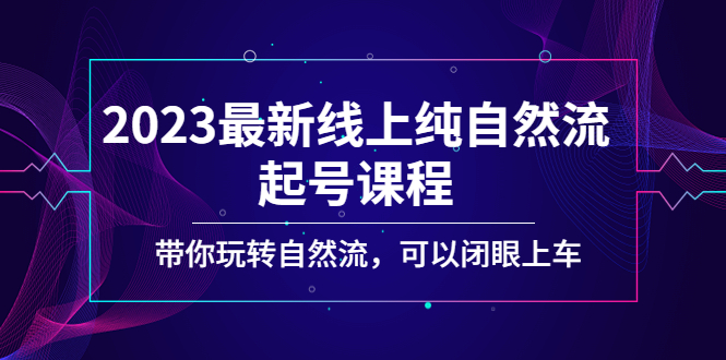 2023最新线上纯自然流起号课程，带你玩转自然流，可以闭眼上车！-严选资源大全