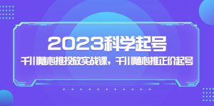 2023年科学合理养号，千川随意推广实战演练课，千川随意推原价养号 - 严选资源大全 - 严选资源大全