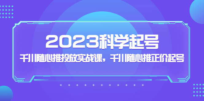 2023年科学合理养号，千川随意推广实战演练课，千川随意推原价养号-严选资源大全