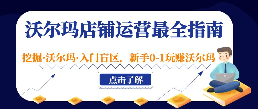 沃尔玛店铺·经营手册最齐全，挖掘沃尔玛·新手入门盲点，初学者0-1玩沃尔玛赚钱-严选资源大全