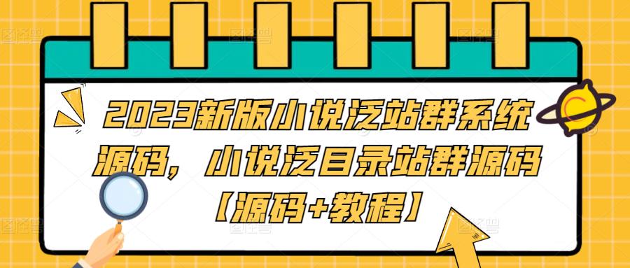 2023年新版小说集泛站群小程序源代码，小说集泛目录站群系统源代码[源代码实例教程]-严选资源大全