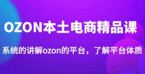 老迟·OZON本地电子商务精品课程,系统软件介绍OZON的渠道,学习OZON店可以独自经营OZON - 严选资源大全 - 严选资源大全