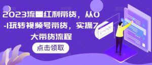 2023流量红利带货，从0-1玩转视频号带货，实操7大带货流程 - 严选资源大全 - 严选资源大全