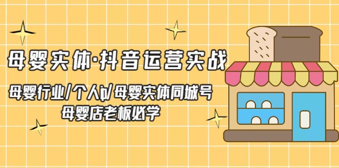 母婴用品实体线、自媒体运营实践演练母婴用品行业、个人ip、母婴用品实体线同城号母婴用品店老板一定会-严选资源大全