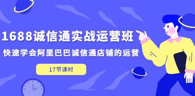 1688诚信通实战演练管理班，快速了解阿里巴巴诚信通店的经营情况(17课)-严选资源大全