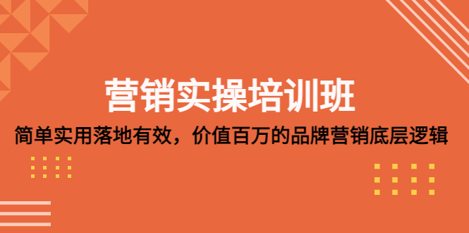 营销推广实践培训班:简单方便-落地合理，品牌推广底层思维价值高-严选资源大全